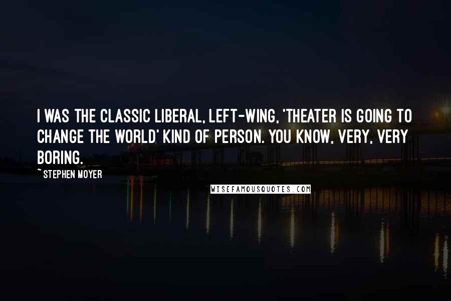 Stephen Moyer quotes: I was the classic liberal, left-wing, 'Theater is going to change the world' kind of person. You know, very, very boring. Stephen Moyer quotes: I was the classic liberal, left-wing, 'Theater is going to change the world' kind of person. You know, very, very boring.