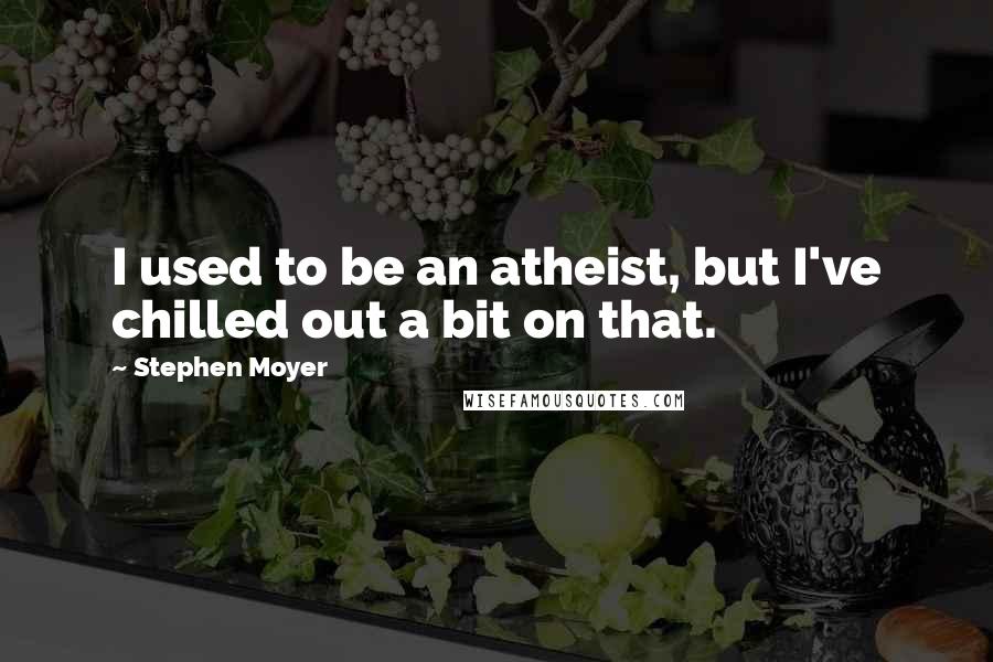 Stephen Moyer quotes: I used to be an atheist, but I've chilled out a bit on that.
