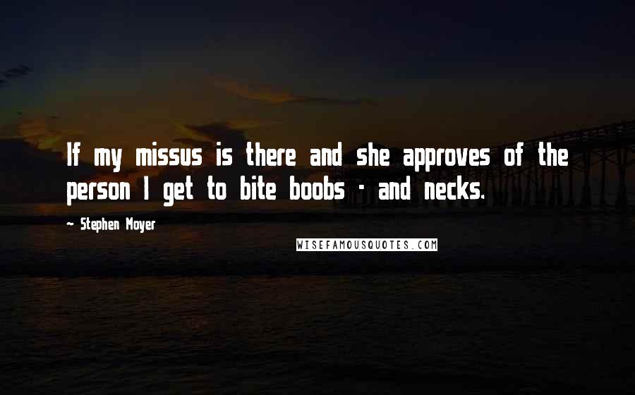 Stephen Moyer quotes: If my missus is there and she approves of the person I get to bite boobs - and necks.