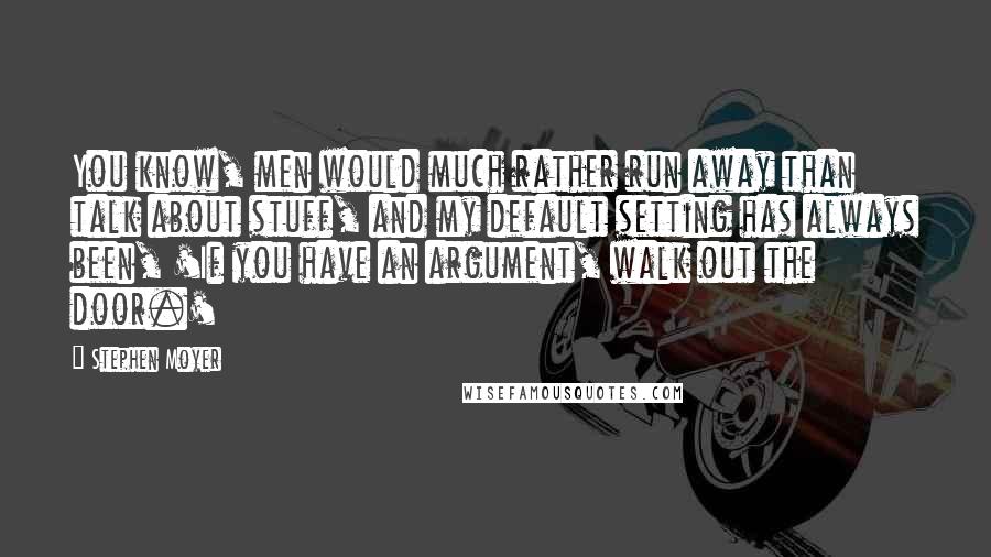 Stephen Moyer quotes: You know, men would much rather run away than talk about stuff, and my default setting has always been, 'If you have an argument, walk out the door.' Stephen Moyer quotes: You know, men would much rather run away than talk about stuff, and my default setting has always been, 'If you have an argument, walk out the door.'
