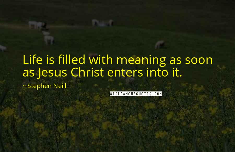 Stephen Neill quotes: Life is filled with meaning as soon as Jesus Christ enters into it.