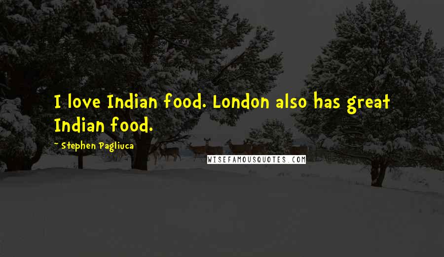 Stephen Pagliuca quotes: I love Indian food. London also has great Indian food.