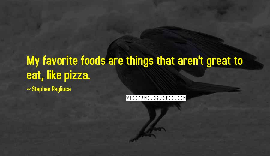 Stephen Pagliuca quotes: My favorite foods are things that aren't great to eat, like pizza.