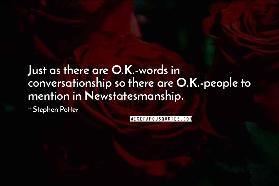 Stephen Potter quotes: Just as there are O.K.-words in conversationship so there are O.K.-people to mention in Newstatesmanship. Stephen Potter quotes: Just as there are O.K.-words in conversationship so there are O.K.-people to mention in Newstatesmanship.