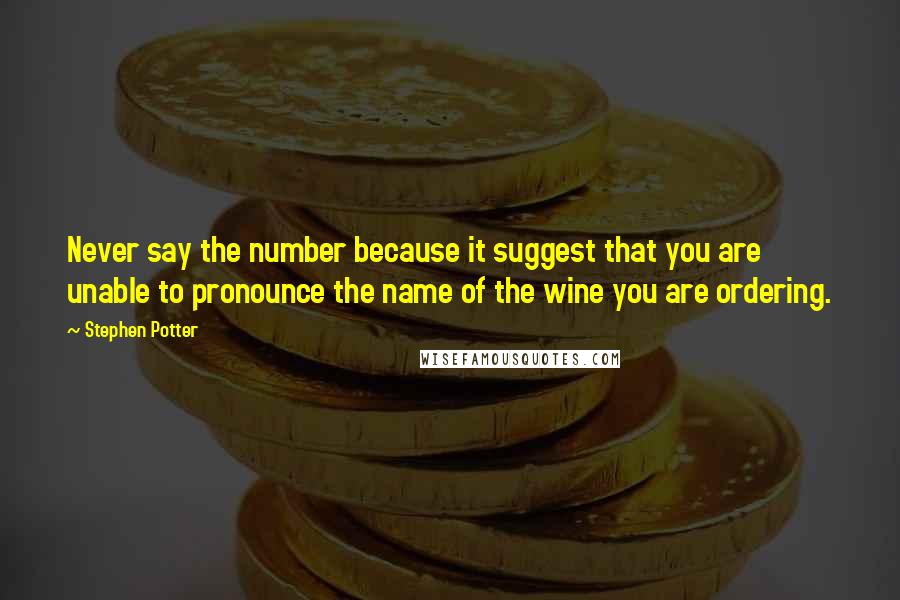 Stephen Potter quotes: Never say the number because it suggest that you are unable to pronounce the name of the wine you are ordering.