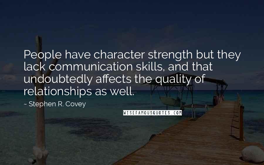 Stephen R. Covey quotes: People have character strength but they lack communication skills, and that undoubtedly affects the quality of relationships as well.