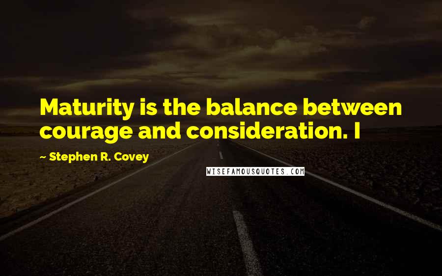 Stephen R. Covey quotes: Maturity is the balance between courage and consideration. I