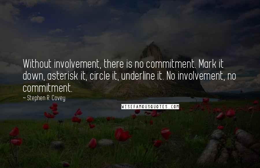 Stephen R. Covey quotes: Without involvement, there is no commitment. Mark it down, asterisk it, circle it, underline it. No involvement, no commitment.