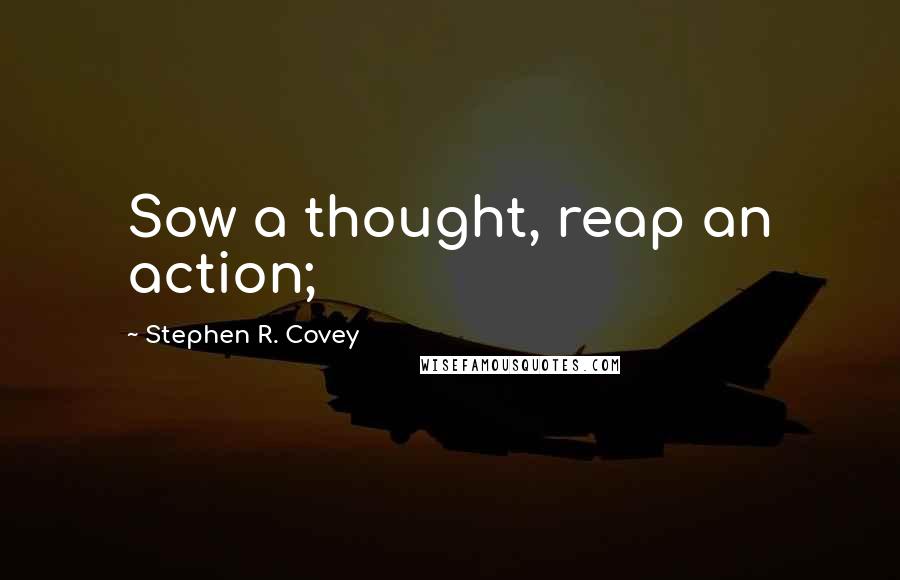 Stephen R. Covey quotes: Sow a thought, reap an action;