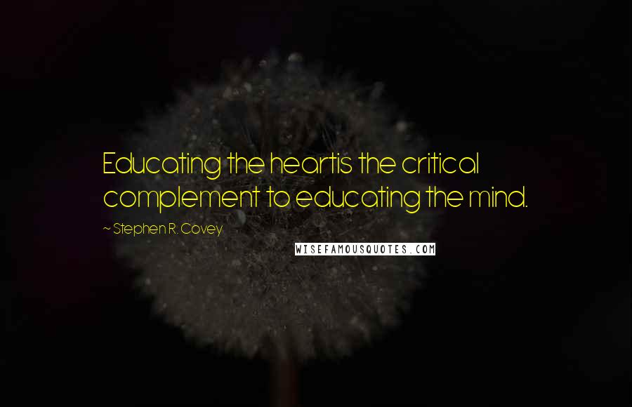 Stephen R. Covey quotes: Educating the heartis the critical complement to educating the mind.