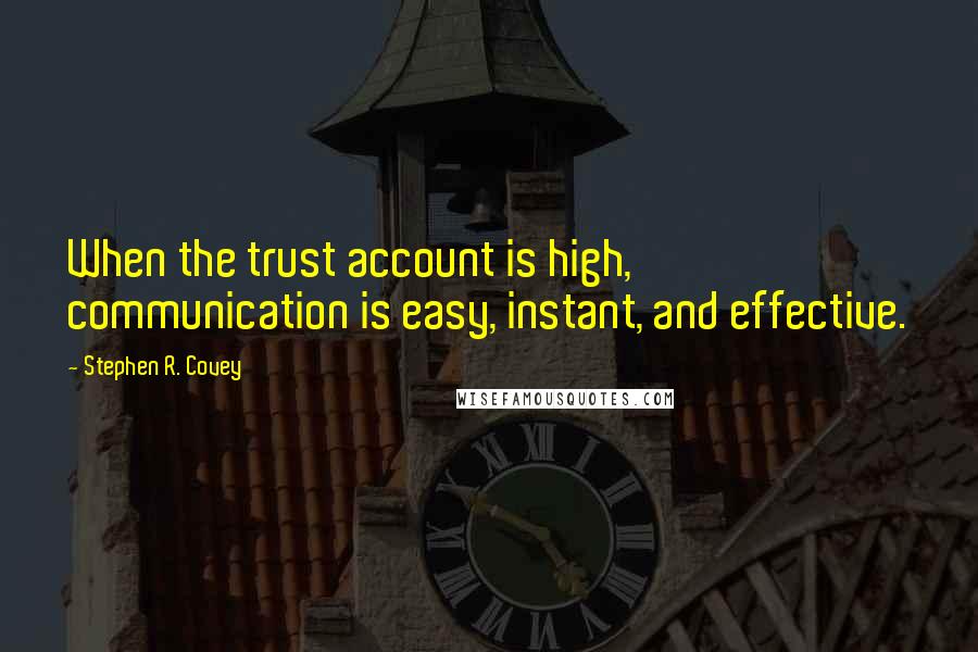Stephen R. Covey quotes: When the trust account is high, communication is easy, instant, and effective.