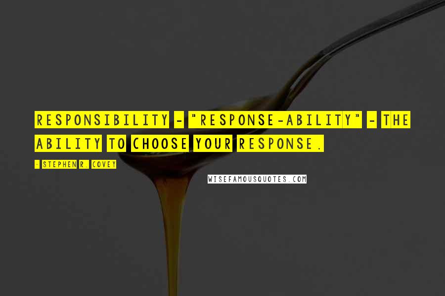 Stephen R. Covey quotes: responsibility - "response-ability" - the ability to choose your response.