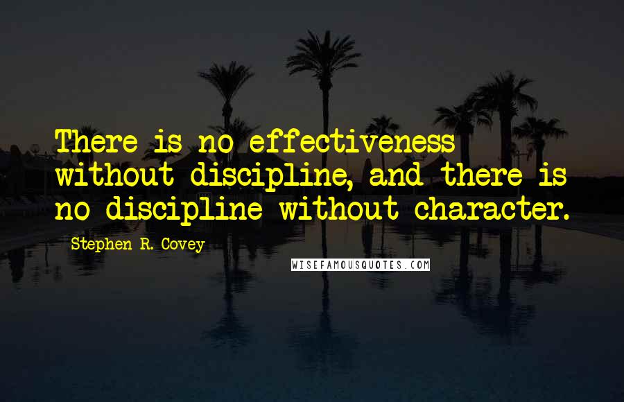 Stephen R. Covey quotes: There is no effectiveness without discipline, and there is no discipline without character.
