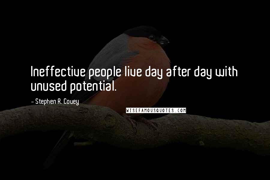 Stephen R. Covey quotes: Ineffective people live day after day with unused potential.