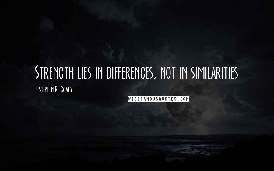 Stephen R. Covey quotes: Strength lies in differences, not in similarities