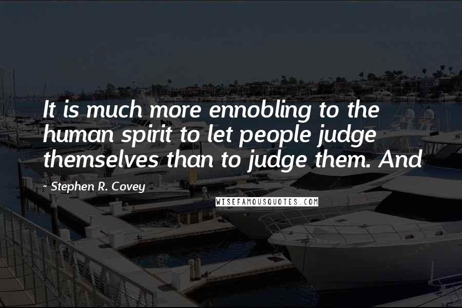 Stephen R. Covey quotes: It is much more ennobling to the human spirit to let people judge themselves than to judge them. And