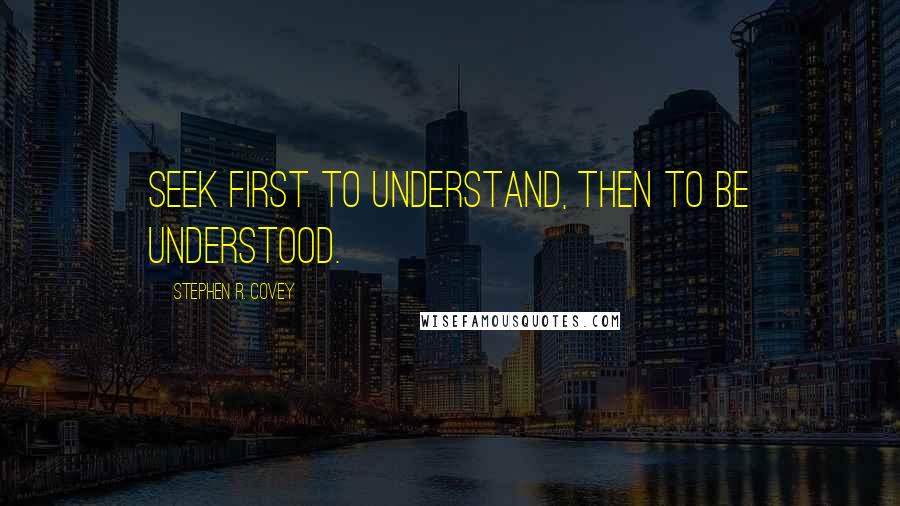 Stephen R. Covey quotes: Seek first to understand, then to be understood.