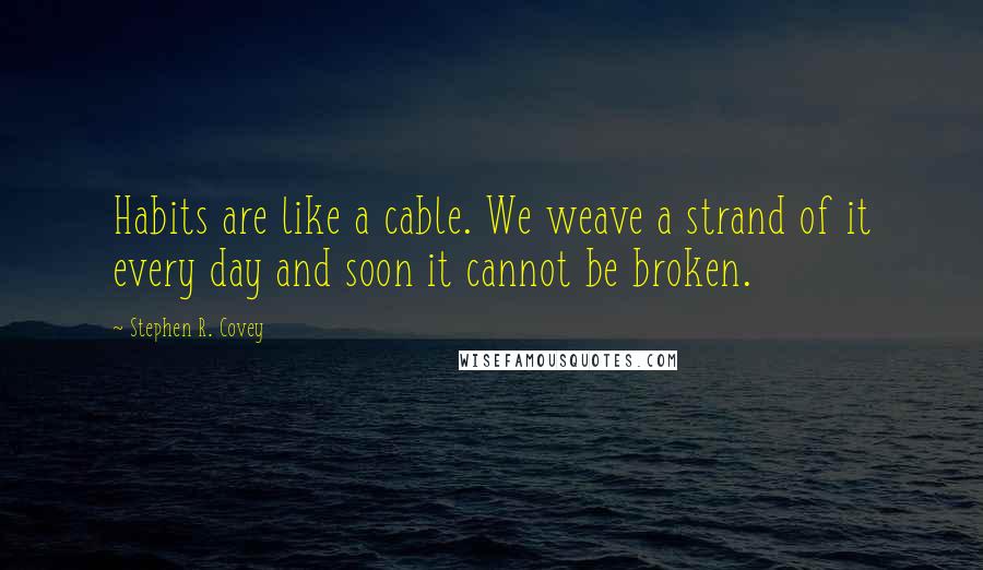 Stephen R. Covey quotes: Habits are like a cable. We weave a strand of it every day and soon it cannot be broken.