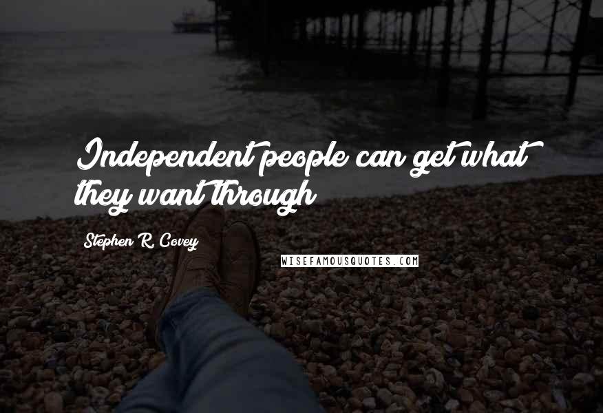 Stephen R. Covey quotes: Independent people can get what they want through