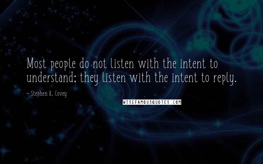 Stephen R. Covey quotes: Most people do not listen with the intent to understand; they listen with the intent to reply.