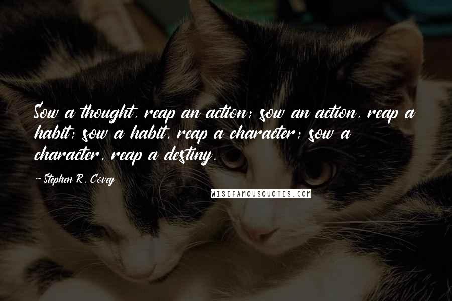 Stephen R. Covey quotes: Sow a thought, reap an action; sow an action, reap a habit; sow a habit, reap a character; sow a character, reap a destiny.