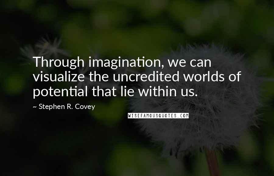 Stephen R. Covey quotes: Through imagination, we can visualize the uncredited worlds of potential that lie within us.