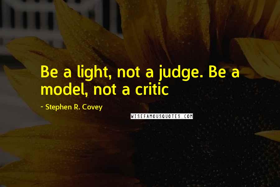 Stephen R. Covey quotes: Be a light, not a judge. Be a model, not a critic