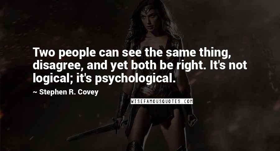 Stephen R. Covey quotes: Two people can see the same thing, disagree, and yet both be right. It's not logical; it's psychological.