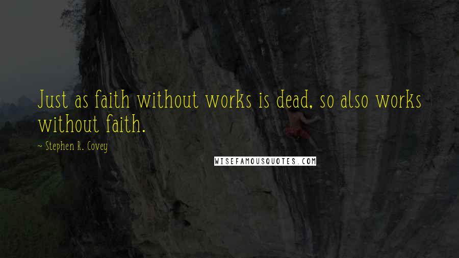 Stephen R. Covey quotes: Just as faith without works is dead, so also works without faith.