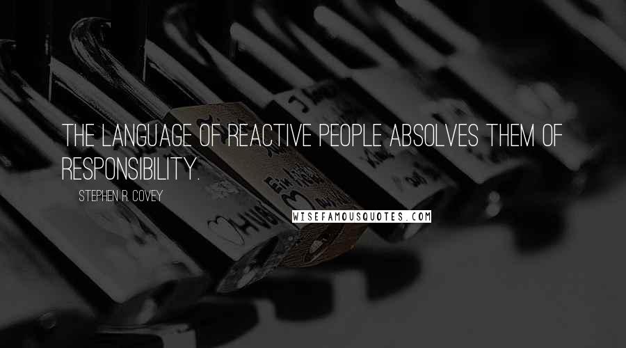 Stephen R. Covey quotes: The language of reactive people absolves them of responsibility.