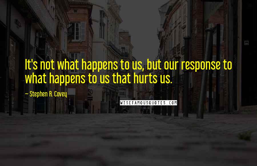 Stephen R. Covey quotes: It's not what happens to us, but our response to what happens to us that hurts us.