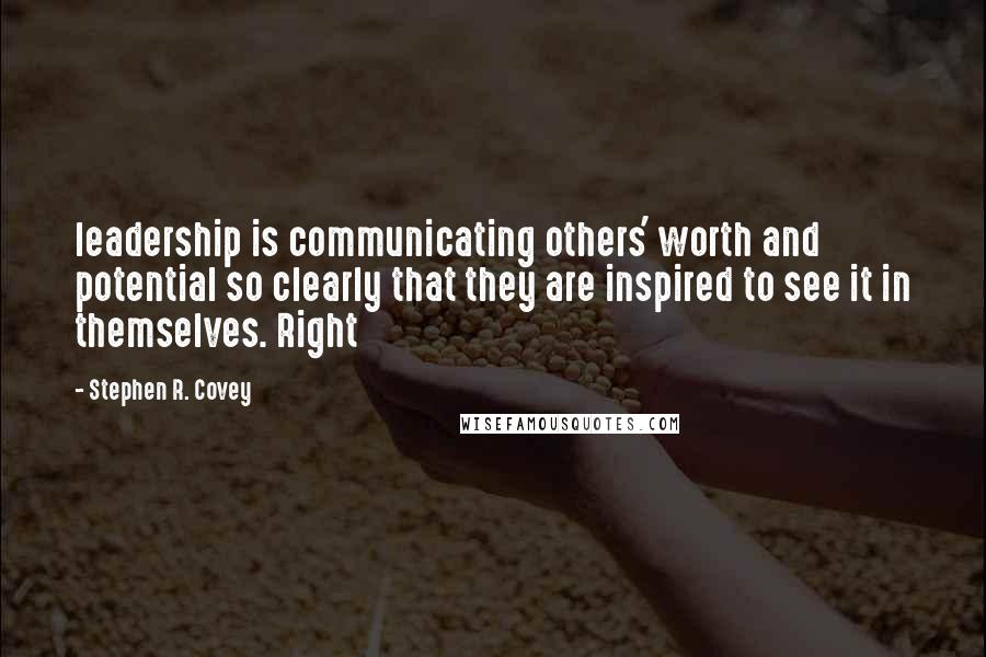 Stephen R. Covey quotes: leadership is communicating others' worth and potential so clearly that they are inspired to see it in themselves. Right