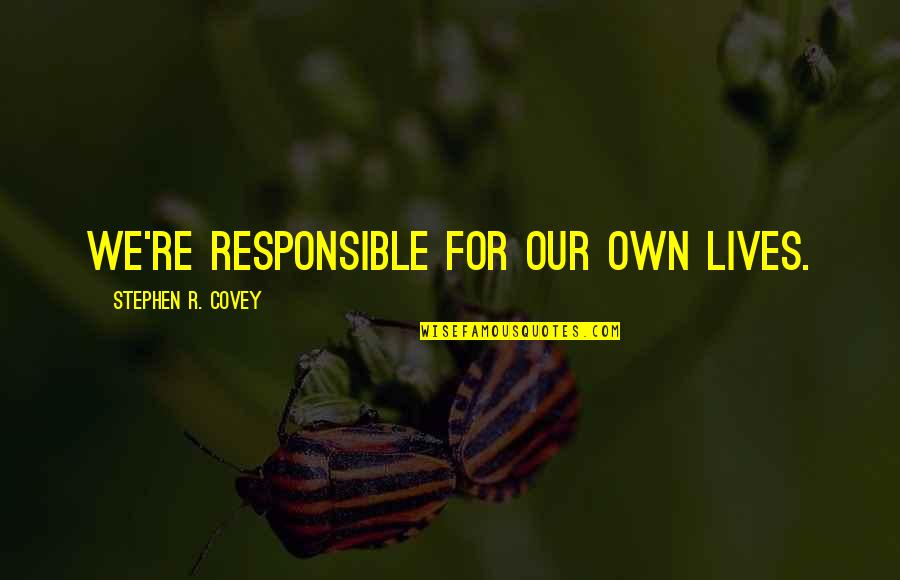 Stephen R Covey Quotes By Stephen R. Covey: we're responsible for our own lives. Stephen R Covey Quotes By Stephen R. Covey: we're responsible for our own lives.