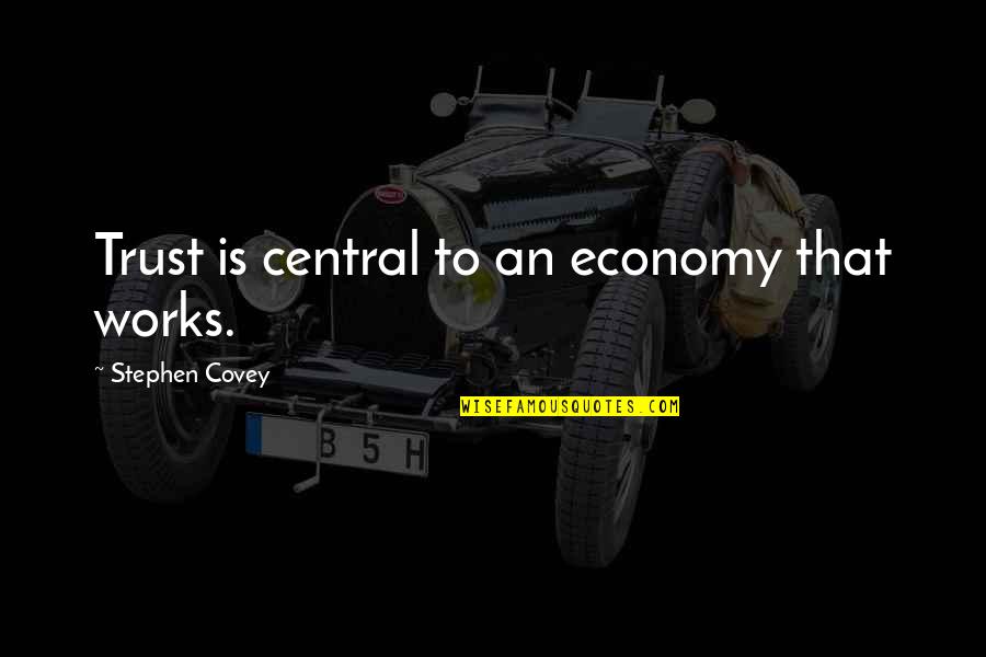 Stephen R Covey Trust Quotes By Stephen Covey: Trust is central to an economy that works. Stephen R Covey Trust Quotes By Stephen Covey: Trust is central to an economy that works.