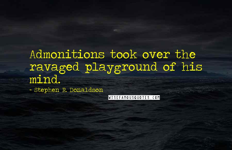 Stephen R. Donaldson quotes: Admonitions took over the ravaged playground of his mind.