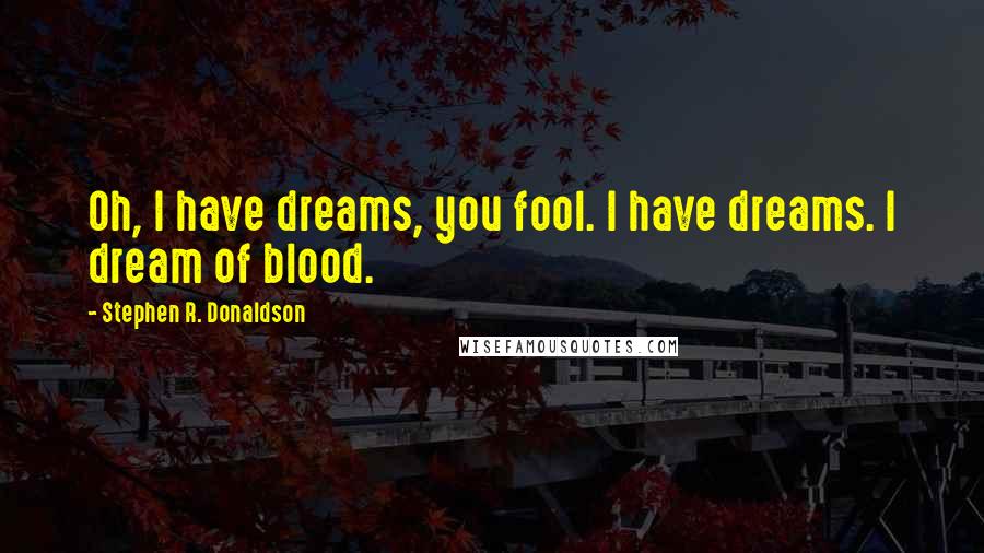 Stephen R. Donaldson quotes: Oh, I have dreams, you fool. I have dreams. I dream of blood.