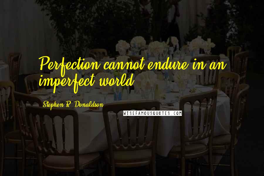 Stephen R. Donaldson quotes: Perfection cannot endure in an imperfect world.