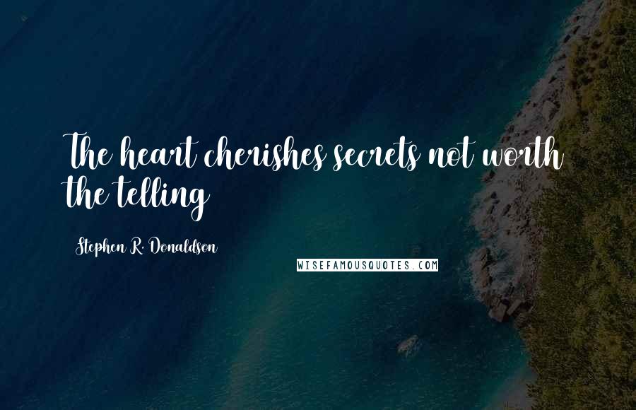 Stephen R. Donaldson quotes: The heart cherishes secrets not worth the telling