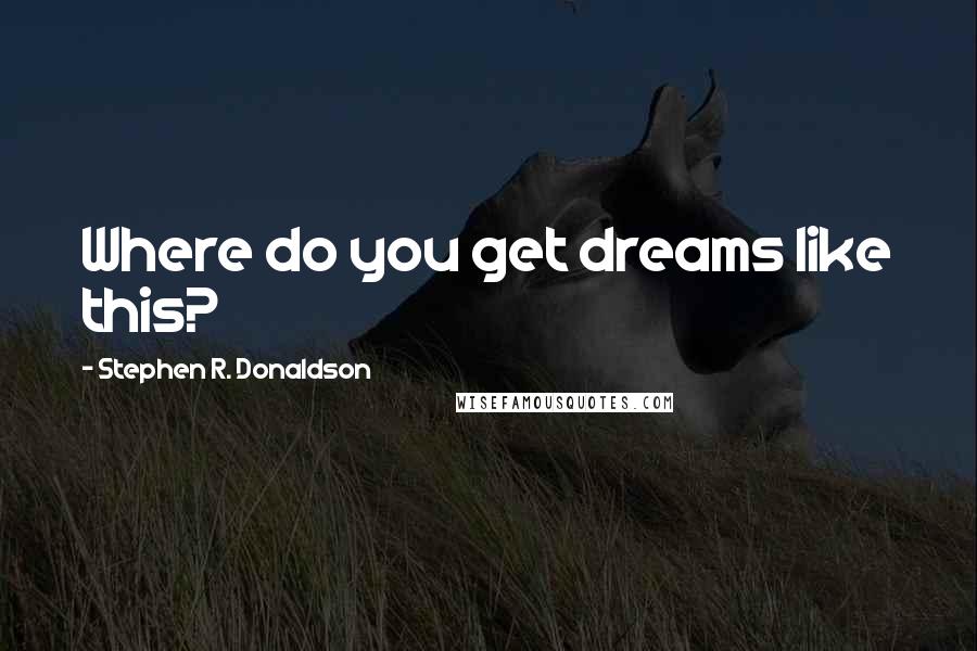 Stephen R. Donaldson quotes: Where do you get dreams like this?