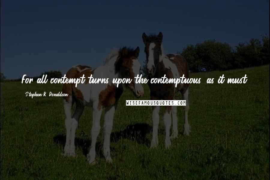 Stephen R. Donaldson quotes: For all contempt turns upon the contemptuous, as it must.