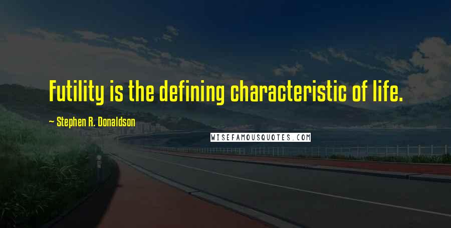 Stephen R. Donaldson quotes: Futility is the defining characteristic of life.