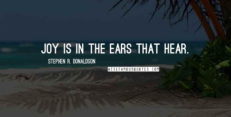 Stephen R. Donaldson quotes: Joy is in the ears that hear.