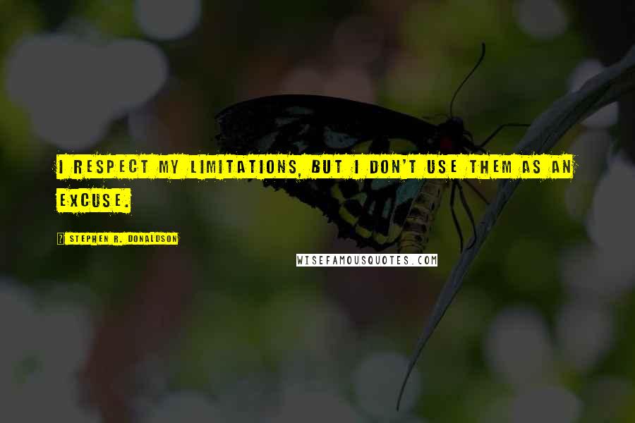 Stephen R. Donaldson quotes: I respect my limitations, but I don't use them as an excuse.