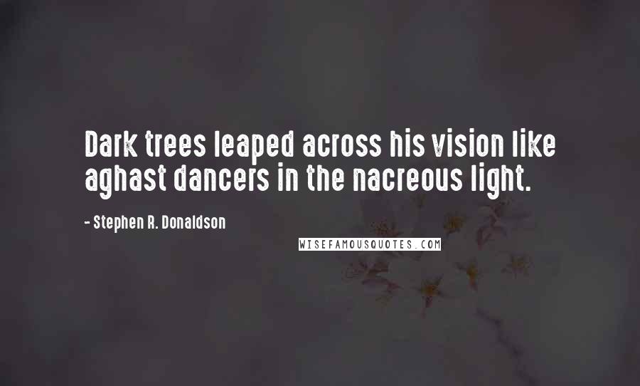 Stephen R. Donaldson quotes: Dark trees leaped across his vision like aghast dancers in the nacreous light.