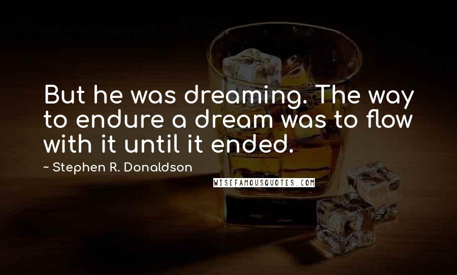 Stephen R. Donaldson quotes: But he was dreaming. The way to endure a dream was to flow with it until it ended.