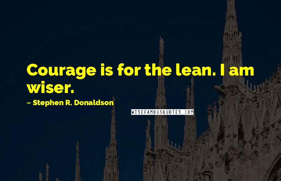 Stephen R. Donaldson quotes: Courage is for the lean. I am wiser.