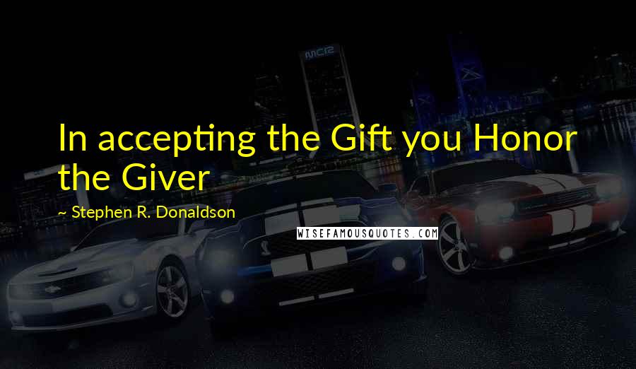 Stephen R. Donaldson quotes: In accepting the Gift you Honor the Giver