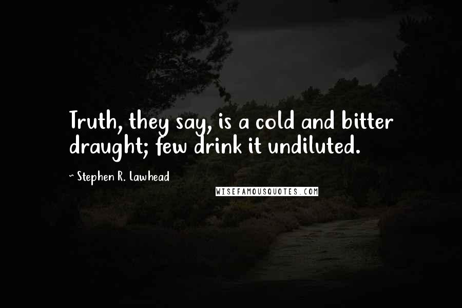 Stephen R. Lawhead quotes: Truth, they say, is a cold and bitter draught; few drink it undiluted.