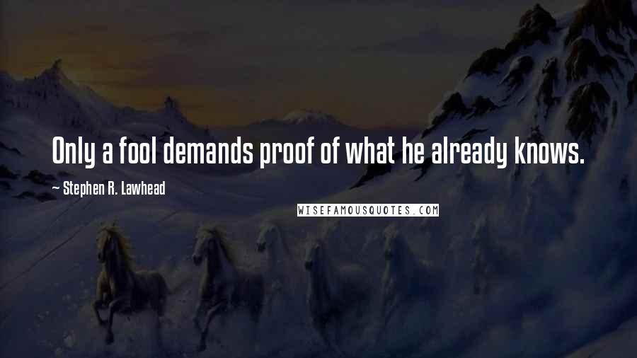 Stephen R. Lawhead quotes: Only a fool demands proof of what he already knows.