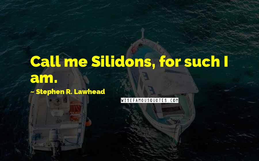 Stephen R. Lawhead quotes: Call me Silidons, for such I am.